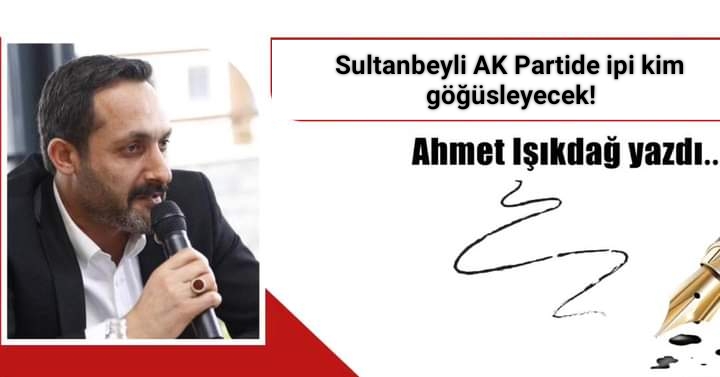 Sultanbeyli AK Partide ipi kim göğüsleyecek!